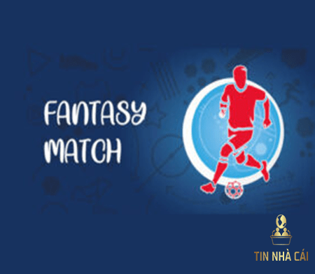 Kèo Fantasy match là gì ? Cách chơi kèo Fantasy match
