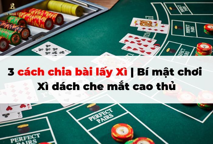 3 cách chia bài lấy Xì | Bí mật chơi Xì dách che mắt cao thủ