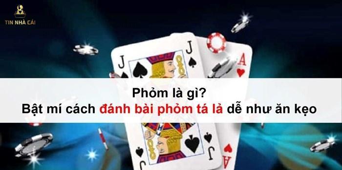 Phỏm là gì? Bật mí cách đánh bài phỏm tá lả dễ như ăn kẹo 3