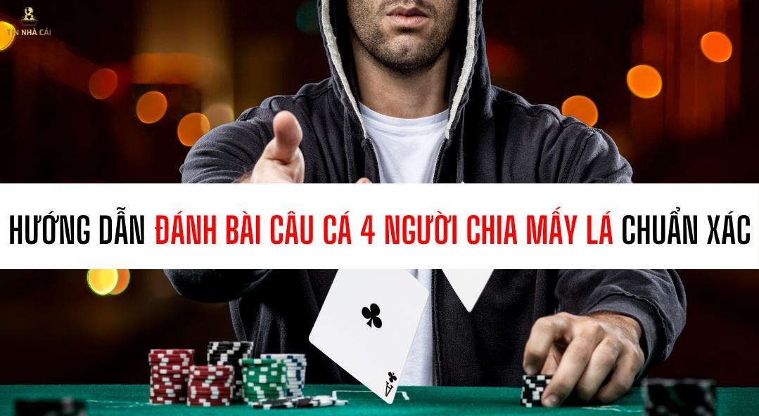 Hướng dẫn đánh bài câu cá 4 người chia mấy lá chuẩn xác 2