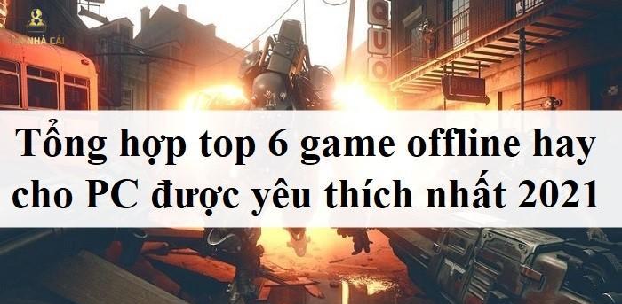 Tổng hợp top 6 game offline hay cho PC được yêu thích nhất 2021