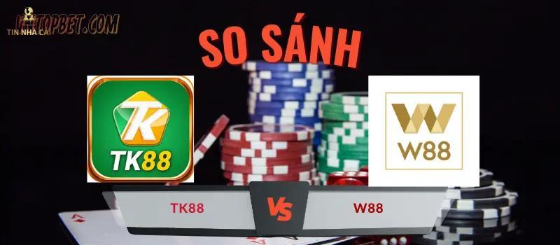 So sánh nhà cái TK88 và W88: Hãy chọn "giá" đúng